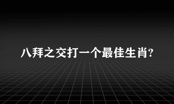 八拜之交打一个最佳生肖?