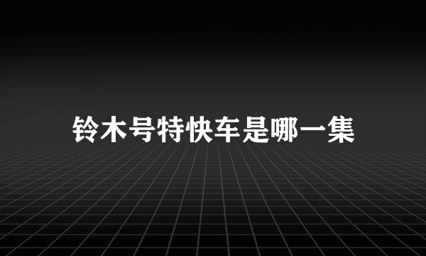 铃木号特快车是哪一集