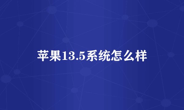 苹果13.5系统怎么样