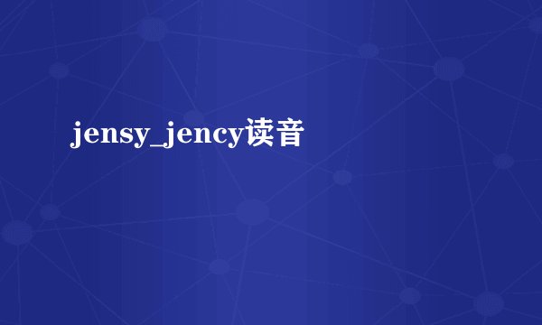 jensy_jency读音