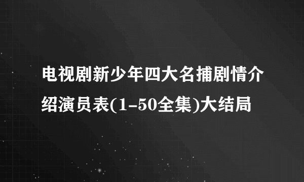 电视剧新少年四大名捕剧情介绍演员表(1-50全集)大结局