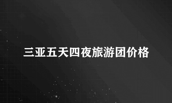 三亚五天四夜旅游团价格