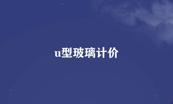 u型玻璃计价