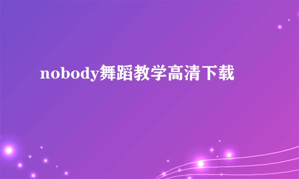 nobody舞蹈教学高清下载