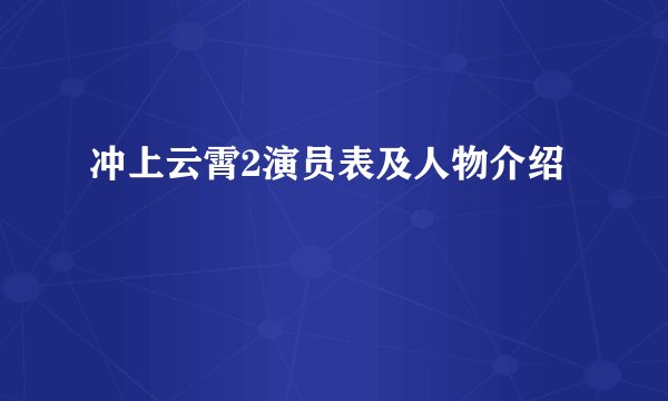 冲上云霄2演员表及人物介绍