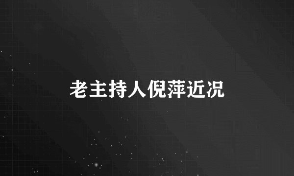 老主持人倪萍近况