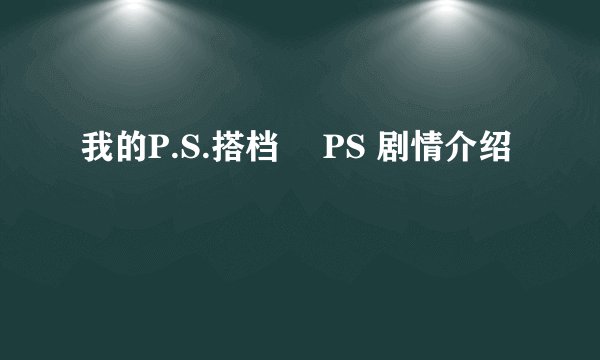 我的P.S.搭档  PS 剧情介绍