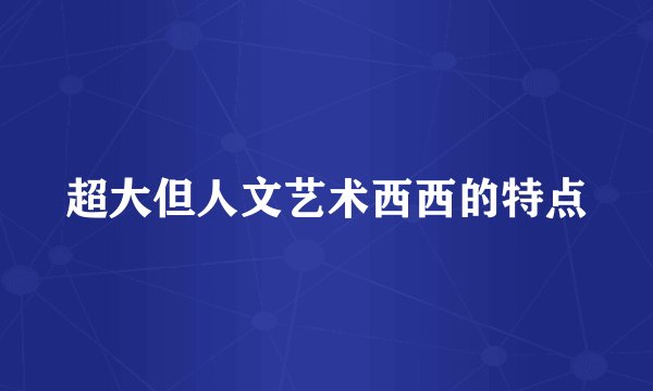 超大但人文艺术西西的特点