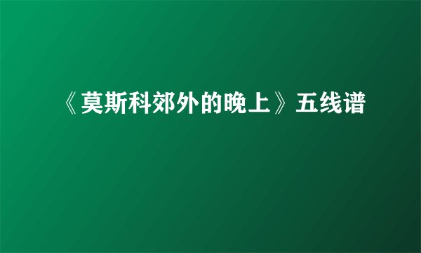 《莫斯科郊外的晚上》五线谱