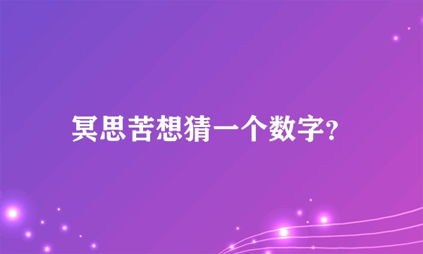 冥思苦想猜一个数字？