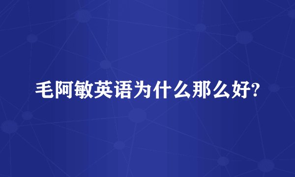 毛阿敏英语为什么那么好?