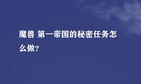 魔兽 第一帝国的秘密任务怎么做？