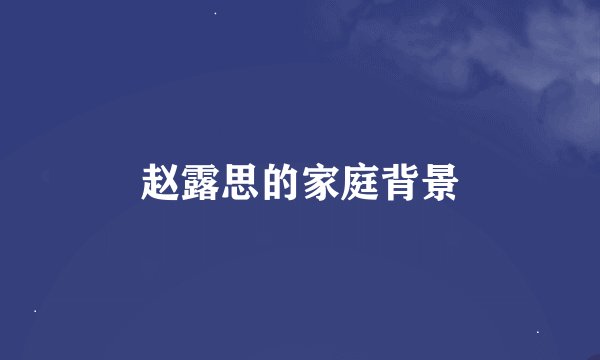 赵露思的家庭背景