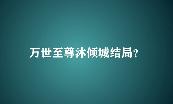 万世至尊沐倾城结局?
