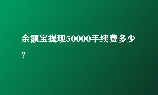 余额宝提现50000手续费多少？
