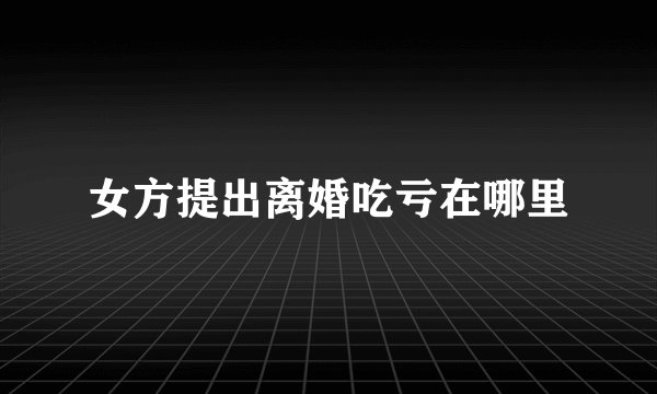 女方提出离婚吃亏在哪里