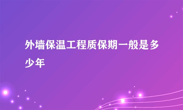 外墙保温工程质保期一般是多少年