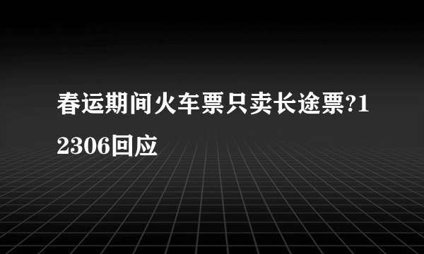 春运期间火车票只卖长途票?12306回应