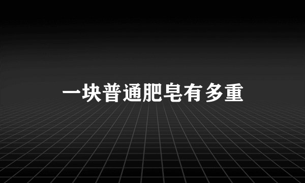 一块普通肥皂有多重