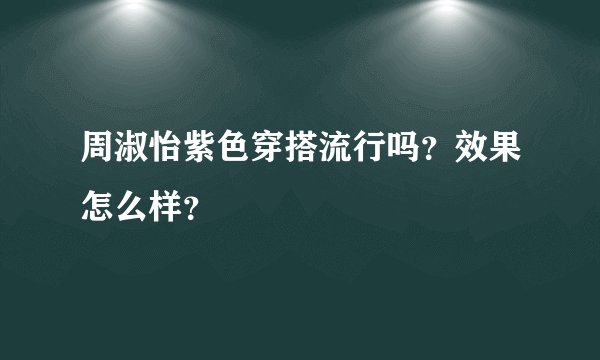 周淑怡紫色穿搭流行吗？效果怎么样？