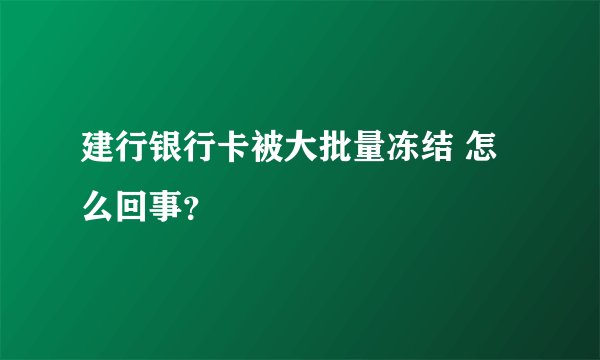 建行银行卡被大批量冻结 怎么回事？