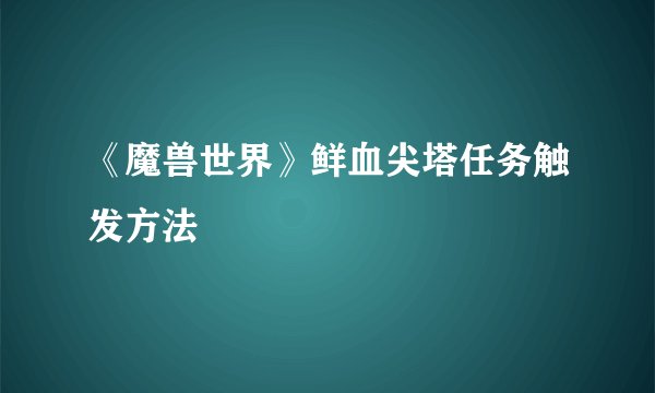 《魔兽世界》鲜血尖塔任务触发方法