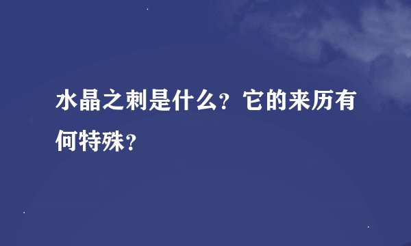 水晶之刺是什么？它的来历有何特殊？
