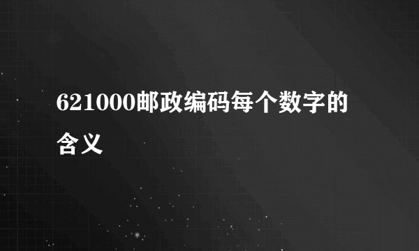 621000邮政编码每个数字的含义