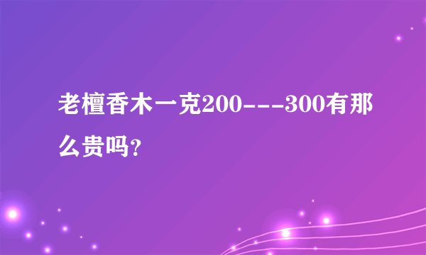 老檀香木一克200---300有那么贵吗？