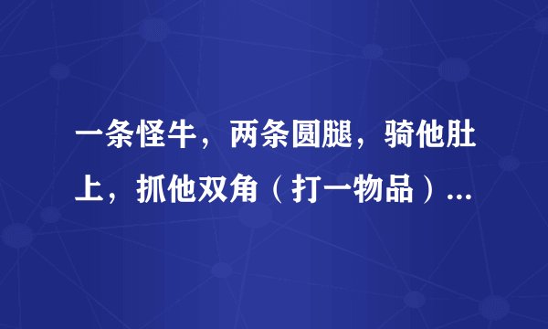 一条怪牛，两条圆腿，骑他肚上，抓他双角（打一物品）谜底及原因