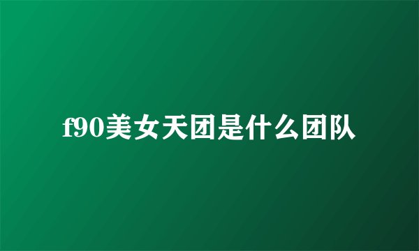 f90美女天团是什么团队