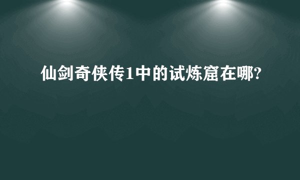 仙剑奇侠传1中的试炼窟在哪?