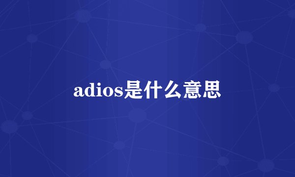 adios是什么意思