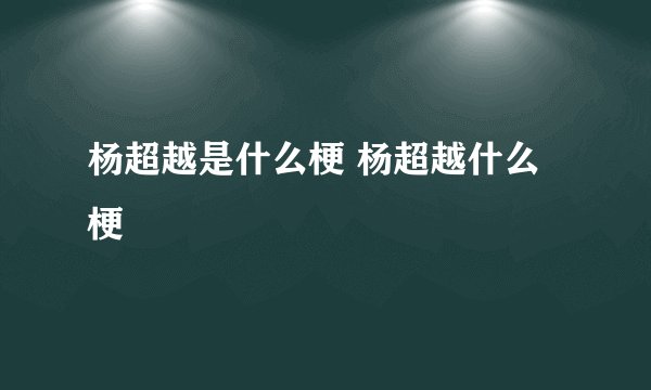 杨超越是什么梗 杨超越什么梗