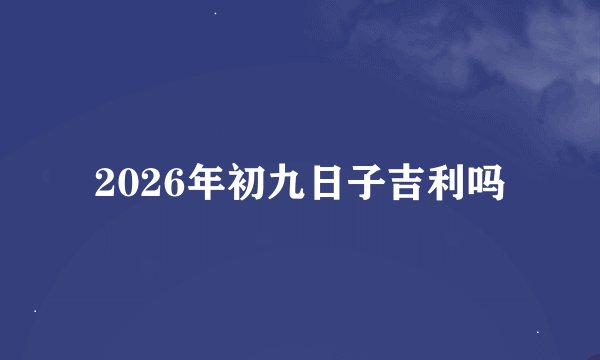 2026年初九日子吉利吗