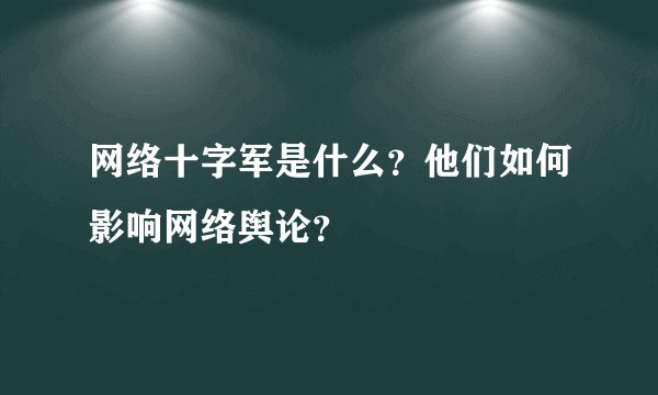 网络十字军是什么？他们如何影响网络舆论？