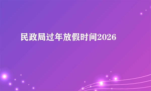 民政局过年放假时间2026