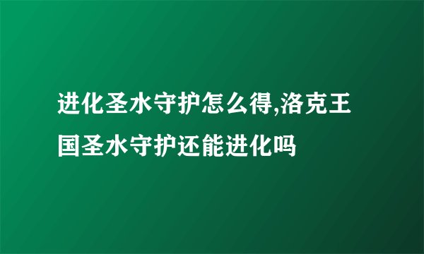 进化圣水守护怎么得,洛克王国圣水守护还能进化吗