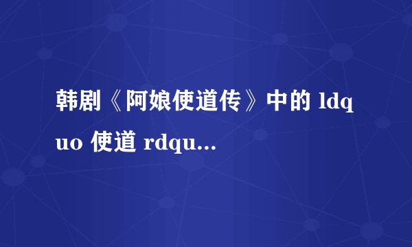 韩剧《阿娘使道传》中的 ldquo 使道 rdquo 是什么官职?