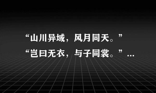 “山川异域，风月同天。” “岂曰无衣，与子同裳。” “青山一道同云雨，明月何曾是两乡。”