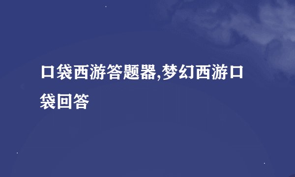 口袋西游答题器,梦幻西游口袋回答