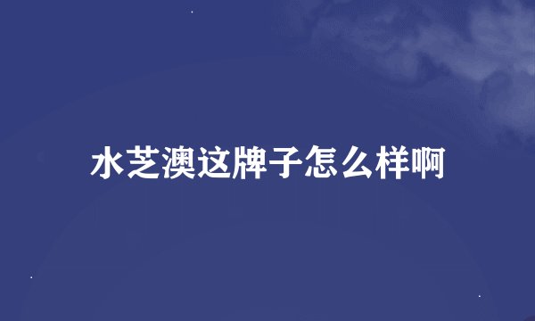 水芝澳这牌子怎么样啊