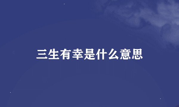三生有幸是什么意思
