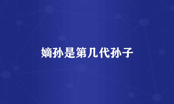 嫡孙是第几代孙子