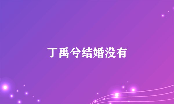 丁禹兮结婚没有