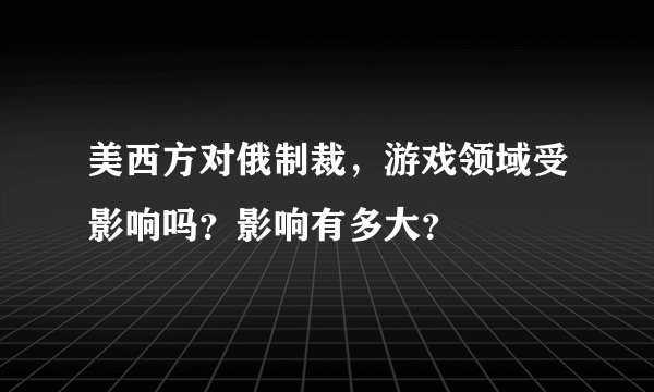 美西方对俄制裁，游戏领域受影响吗？影响有多大？