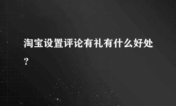 淘宝设置评论有礼有什么好处？