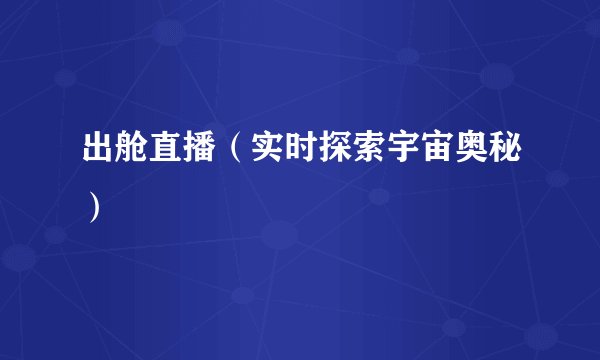 出舱直播（实时探索宇宙奥秘）