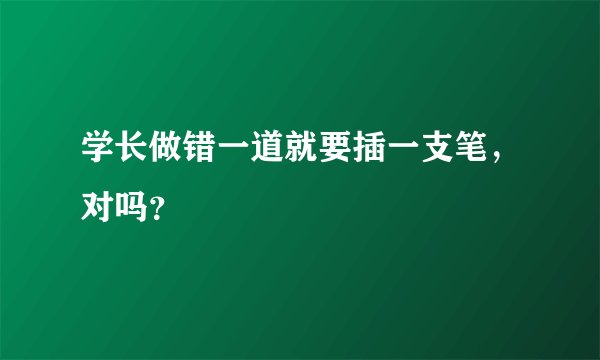 学长做错一道就要插一支笔，对吗？
