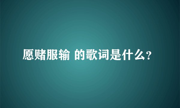 愿赌服输 的歌词是什么？